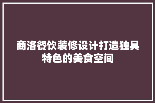 商洛餐饮装修设计打造独具特色的美食空间
