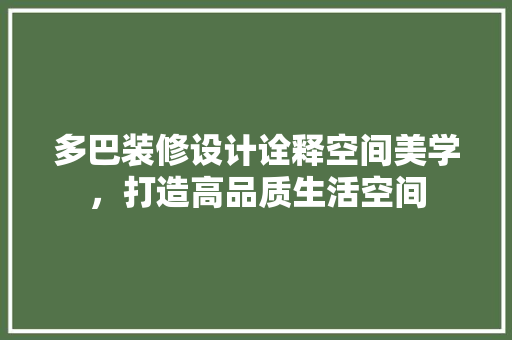 多巴装修设计诠释空间美学，打造高品质生活空间