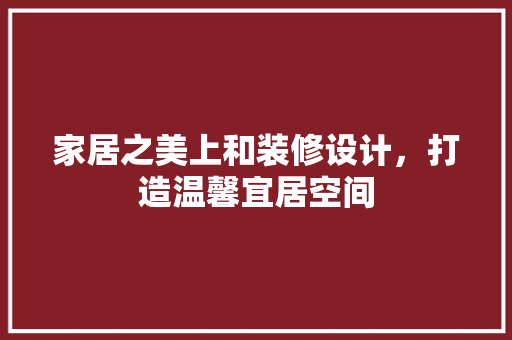 家居之美上和装修设计，打造温馨宜居空间