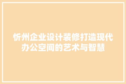 忻州企业设计装修打造现代办公空间的艺术与智慧