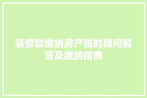 装修款缴纳房产税的疑问解答及缴纳指南