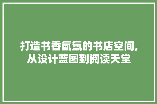 打造书香氤氲的书店空间,从设计蓝图到阅读天堂