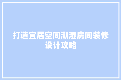 打造宜居空间潮湿房间装修设计攻略