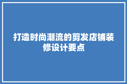 打造时尚潮流的剪发店铺装修设计要点