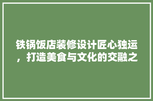 铁锅饭店装修设计匠心独运，打造美食与文化的交融之地