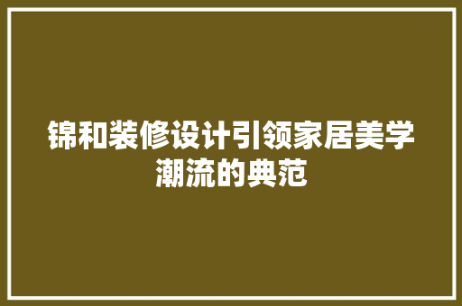 锦和装修设计引领家居美学潮流的典范