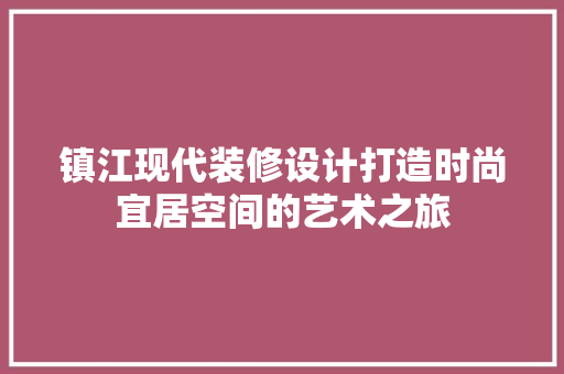 镇江现代装修设计打造时尚宜居空间的艺术之旅