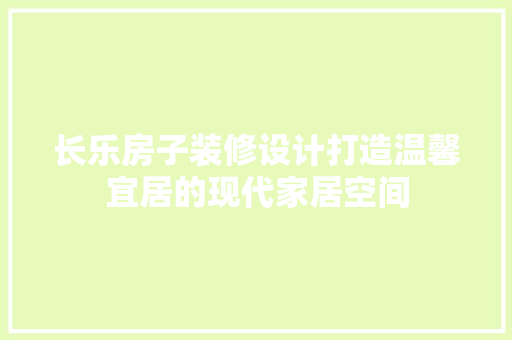 长乐房子装修设计打造温馨宜居的现代家居空间