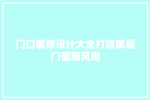 门口装修设计大全打造家居门面新风尚