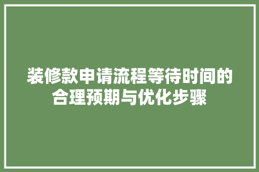 装修款申请流程等待时间的合理预期与优化步骤