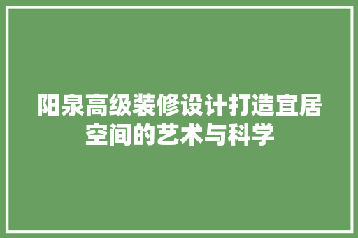 阳泉高级装修设计打造宜居空间的艺术与科学