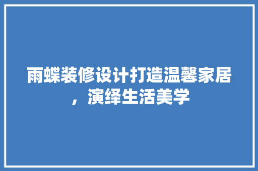 雨蝶装修设计打造温馨家居，演绎生活美学