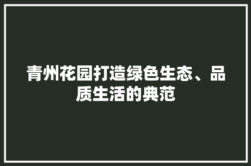 青州花园打造绿色生态、品质生活的典范