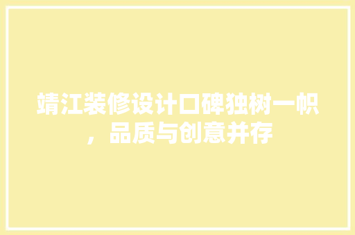 靖江装修设计口碑独树一帜，品质与创意并存  第1张
