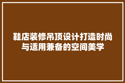 鞋店装修吊顶设计打造时尚与适用兼备的空间美学  第1张