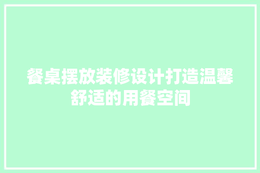 餐桌摆放装修设计打造温馨舒适的用餐空间