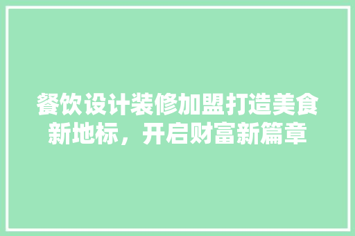 餐饮设计装修加盟打造美食新地标，开启财富新篇章