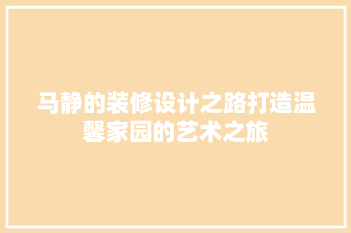 马静的装修设计之路打造温馨家园的艺术之旅  第1张