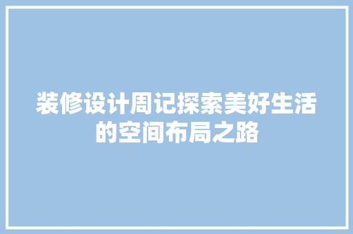 装修设计周记探索美好生活的空间布局之路