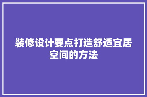 装修设计要点打造舒适宜居空间的方法