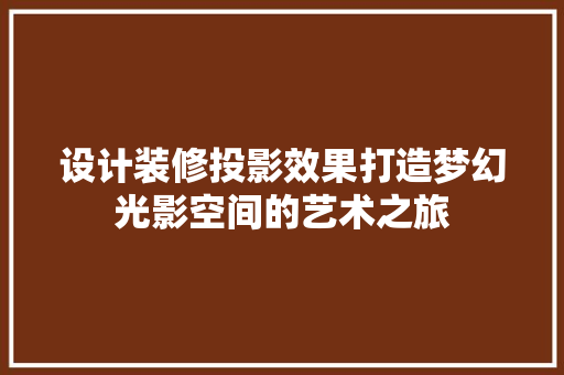 设计装修投影效果打造梦幻光影空间的艺术之旅