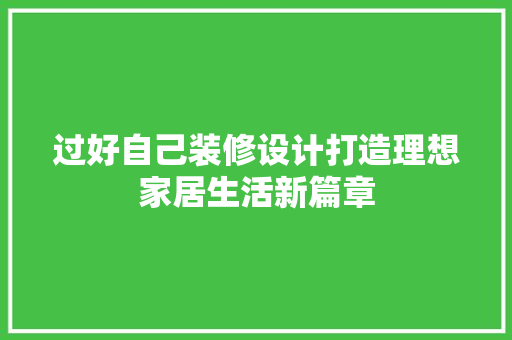 过好自己装修设计打造理想家居生活新篇章  第1张