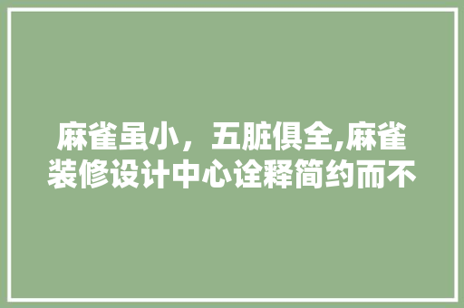 麻雀虽小，五脏俱全,麻雀装修设计中心诠释简约而不简单的设计理念