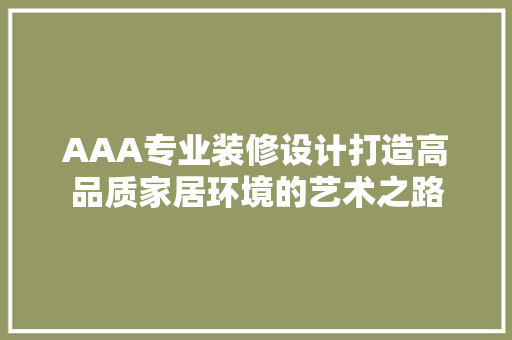 AAA专业装修设计打造高品质家居环境的艺术之路