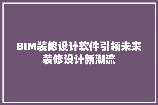 BIM装修设计软件引领未来装修设计新潮流