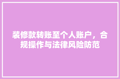 装修款转账至个人账户，合规操作与法律风险防范