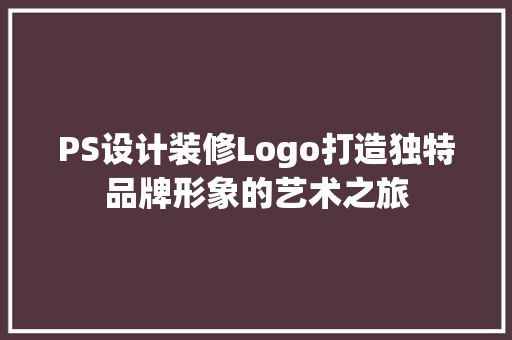 PS设计装修Logo打造独特品牌形象的艺术之旅