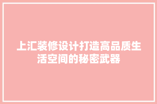 上汇装修设计打造高品质生活空间的秘密武器