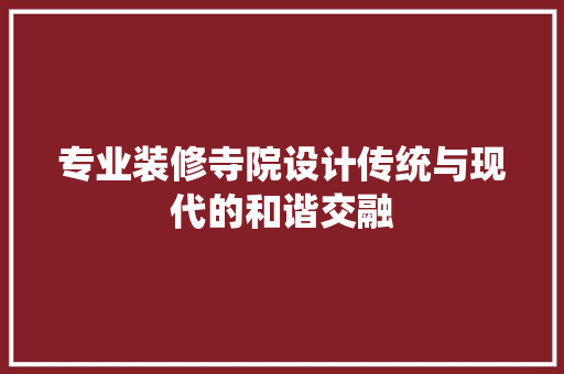 专业装修寺院设计传统与现代的和谐交融