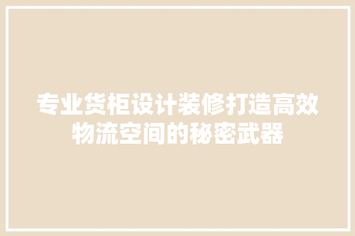 专业货柜设计装修打造高效物流空间的秘密武器