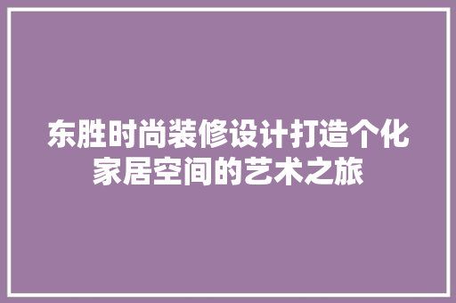 东胜时尚装修设计打造个化家居空间的艺术之旅