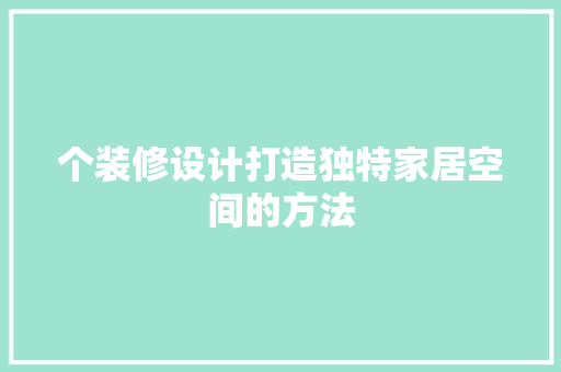个装修设计打造独特家居空间的方法