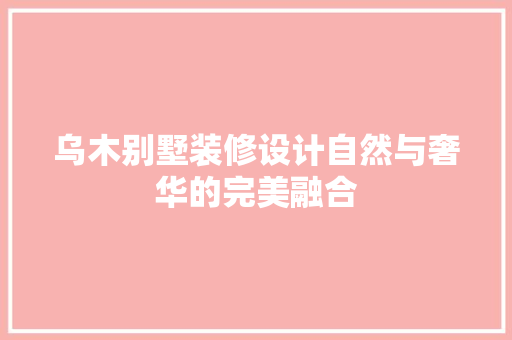 乌木别墅装修设计自然与奢华的完美融合  第1张