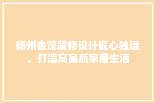 扬州金茂装修设计匠心独运，打造高品质家居生活