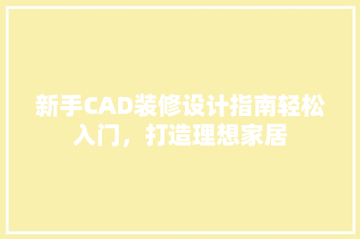 新手CAD装修设计指南轻松入门，打造理想家居