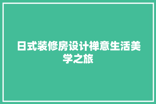 日式装修房设计禅意生活美学之旅