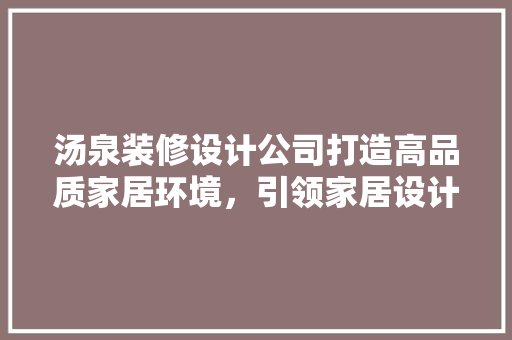 汤泉装修设计公司打造高品质家居环境，引领家居设计新潮流