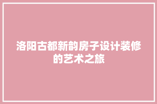 洛阳古都新韵房子设计装修的艺术之旅  第1张