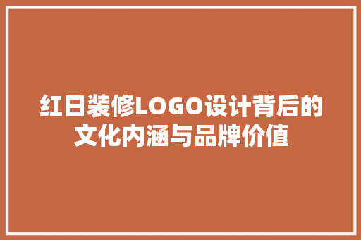 红日装修LOGO设计背后的文化内涵与品牌价值