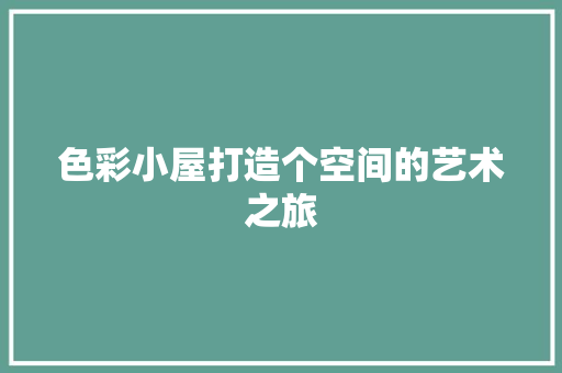 色彩小屋打造个空间的艺术之旅