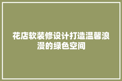 花店软装修设计打造温馨浪漫的绿色空间