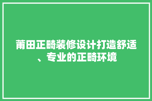 莆田正畸装修设计打造舒适、专业的正畸环境
