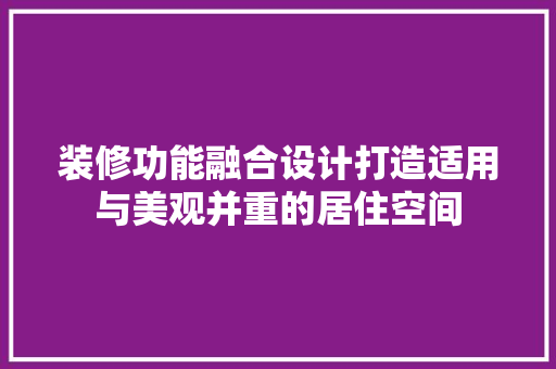 装修功能融合设计打造适用与美观并重的居住空间