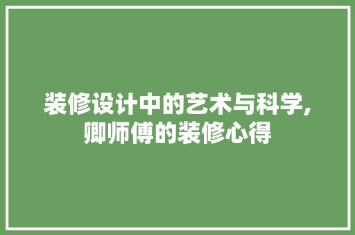 装修设计中的艺术与科学,卿师傅的装修心得