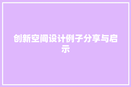 创新空间设计例子分享与启示