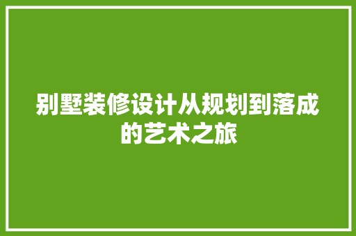 别墅装修设计从规划到落成的艺术之旅
